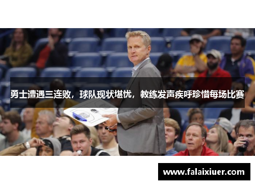 勇士遭遇三连败，球队现状堪忧，教练发声疾呼珍惜每场比赛