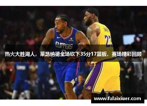 热火大胜湖人，莱昂纳德全场砍下35分17篮板，赛场精彩回顾