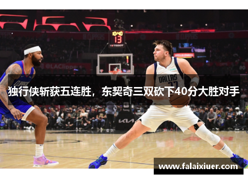 独行侠斩获五连胜,东契奇三双砍下40分大胜对手