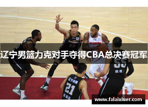 辽宁男篮力克对手夺得CBA总决赛冠军