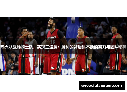 热火队战胜骑士队，实现三连胜：胜利的背后是不断的努力与团队精神