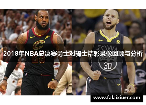 2018年NBA总决赛勇士对骑士精彩录像回顾与分析